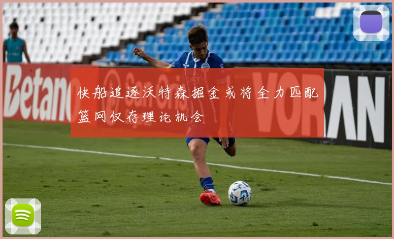 快船追逐沃特森掘金或将全力匹配篮网仅存理论机会