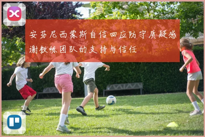 安芬尼西蒙斯自信回应防守质疑感谢教练团队的支持与信任