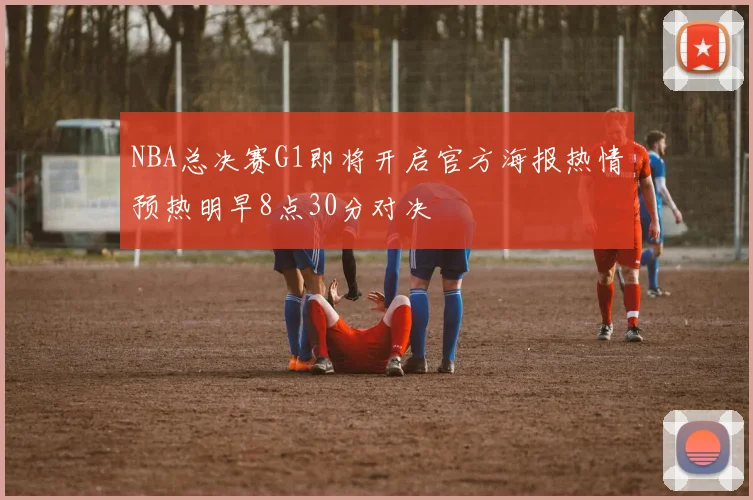 NBA总决赛G1即将开启官方海报热情预热明早8点30分对决