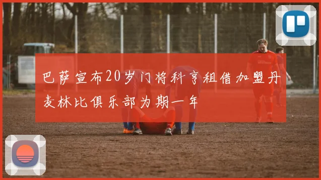 巴萨宣布20岁门将科亨租借加盟丹麦林比俱乐部为期一年